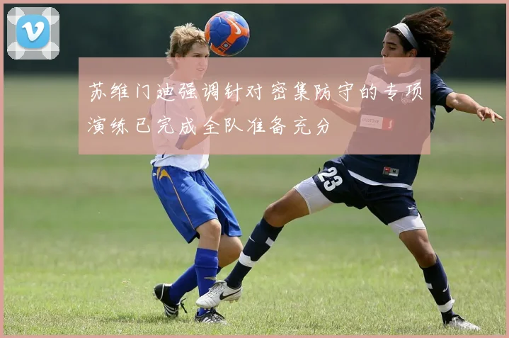 苏维门迪强调针对密集防守的专项演练已完成全队准备充分