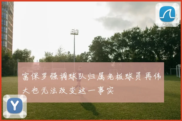 富保罗强调球队归属老板球员再伟大也无法改变这一事实
