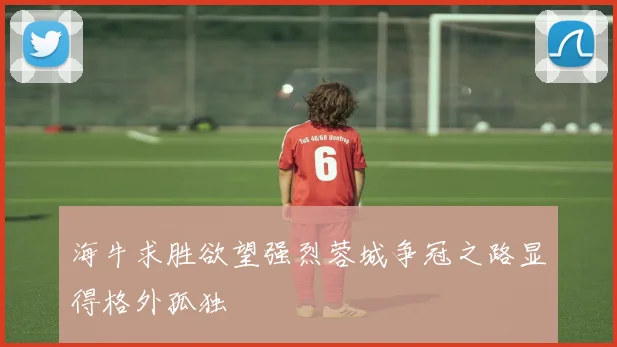 海牛求胜欲望强烈蓉城争冠之路显得格外孤独