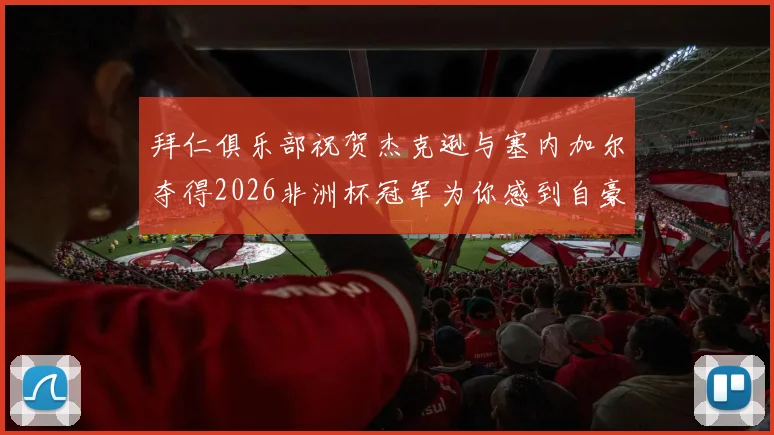 拜仁俱乐部祝贺杰克逊与塞内加尔夺得2026非洲杯冠军为你感到自豪