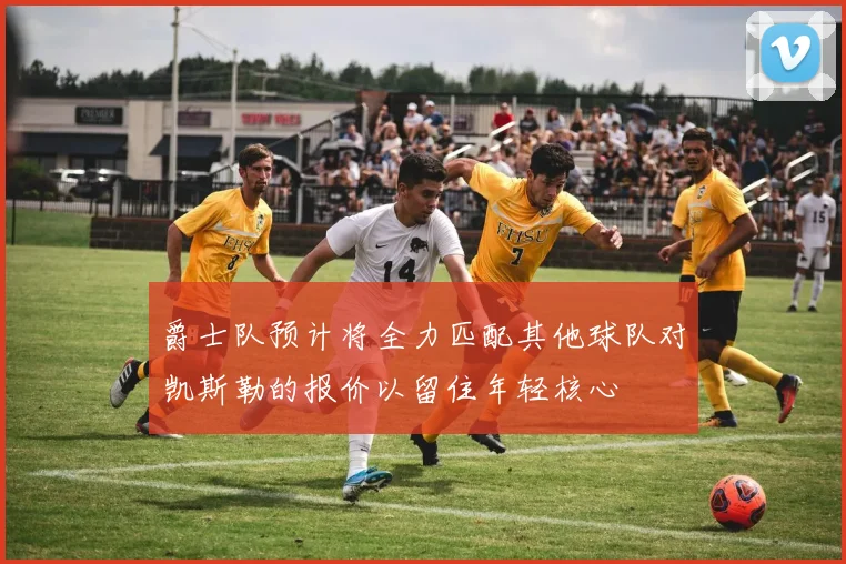 爵士队预计将全力匹配其他球队对凯斯勒的报价以留住年轻核心