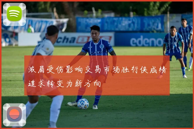 浓眉受伤影响交易市场独行侠成绩追求转变为新方向