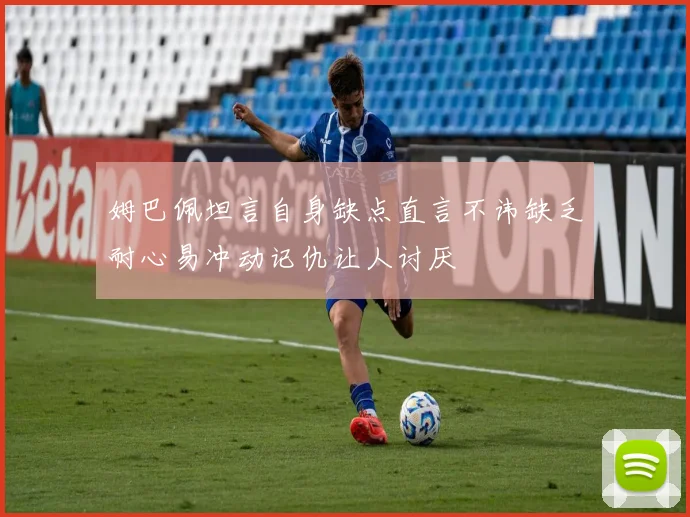 姆巴佩坦言自身缺点直言不讳缺乏耐心易冲动记仇让人讨厌