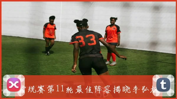 常规赛第11轮最佳阵容揭晓李弘权周琦陶汉林史密斯威尔斯强势入选