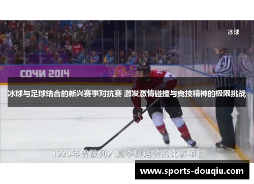 冰球与足球结合的新兴赛事对抗赛 激发激情碰撞与竞技精神的极限挑战