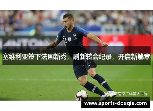 塞维利亚签下法国新秀，刷新转会纪录，开启新篇章