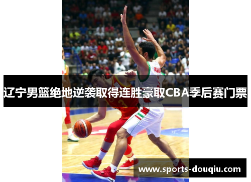 辽宁男篮绝地逆袭取得连胜豪取CBA季后赛门票